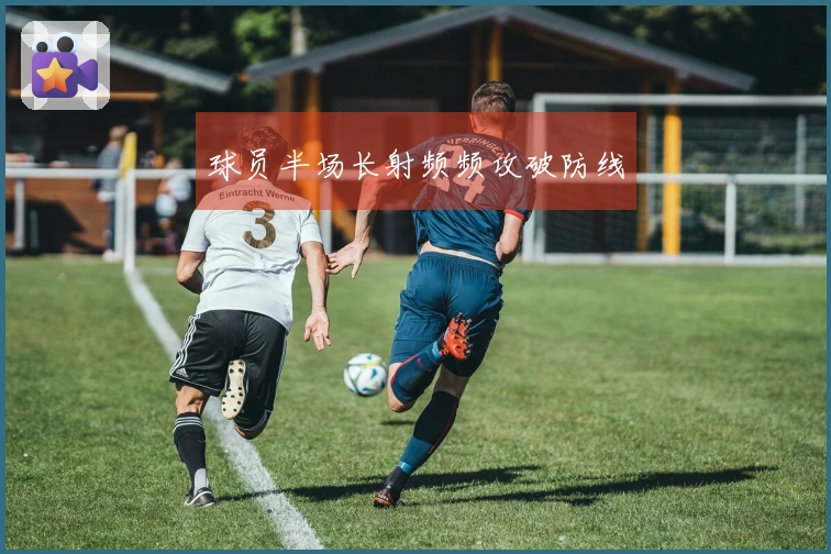 球员半场长射频频攻破防线