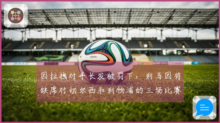 因拉拽对手长发被罚下，利马因将缺席对切尔西和利物浦的三场比赛