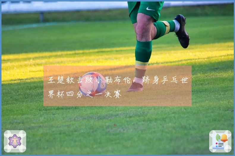 王楚钦击败小勒布伦，跻身乒乓世界杯四分之一决赛