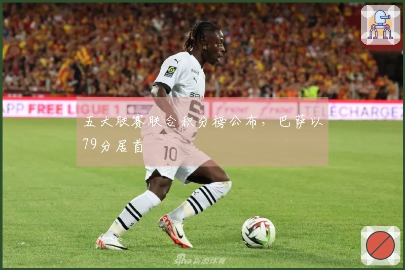 五大联赛联合积分榜公布，巴萨以79分居首