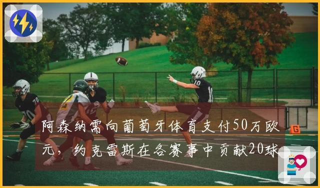 阿森纳需向葡萄牙体育支付50万欧元，约克雷斯在各赛事中贡献20球