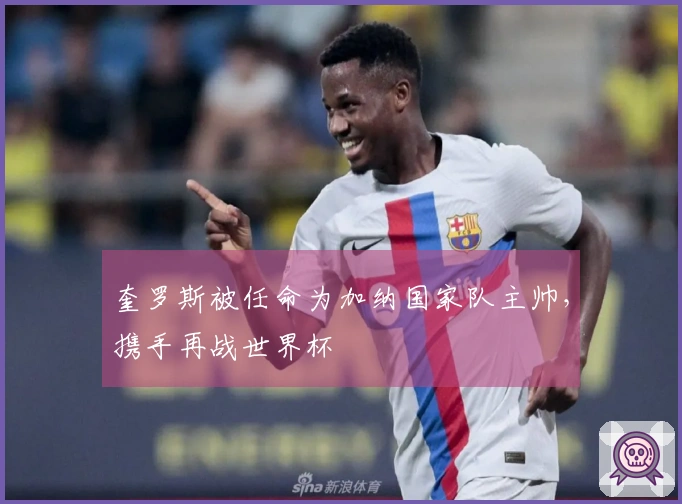 奎罗斯被任命为加纳国家队主帅，携手再战世界杯