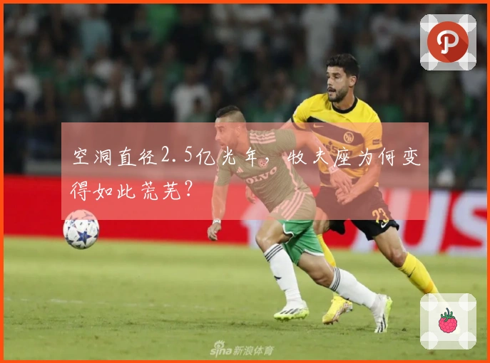 空洞直径2.5亿光年，牧夫座为何变得如此荒芜？