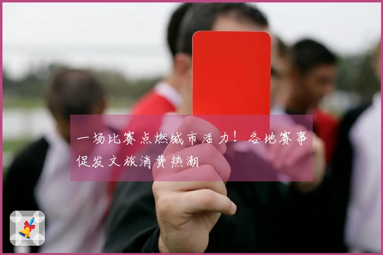 一场比赛点燃城市活力！各地赛事促发文旅消费热潮