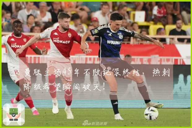 曼联主场45年不败纪录终结，热刺降级希望瞬间破灭！