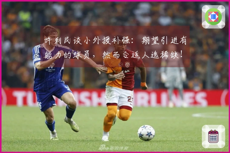 许利民谈小外援补强：期望引进有能力的球员，然而合适人选稀缺！与深圳相比差距显著！