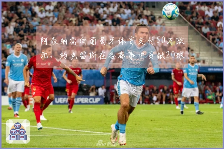 阿森纳需向葡萄牙体育支付50万欧元，约克雷斯在各赛事中贡献20球
