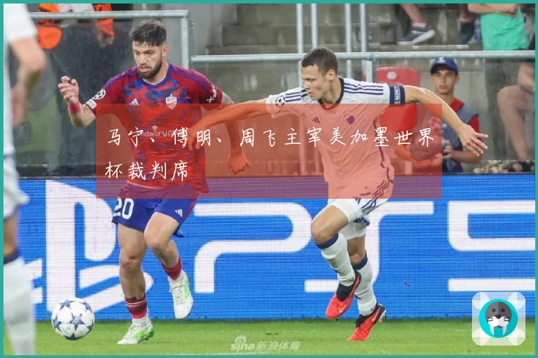 马宁、傅明、周飞主宰美加墨世界杯裁判席